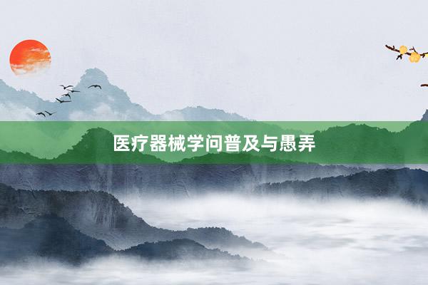 医疗器械学问普及与愚弄
