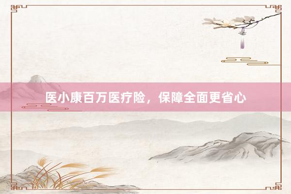 医小康百万医疗险，保障全面更省心