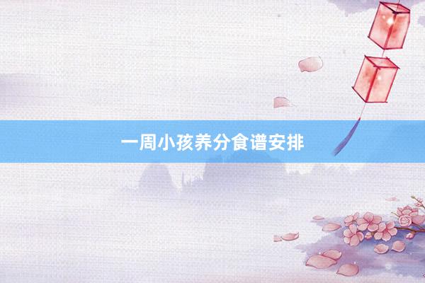 一周小孩养分食谱安排