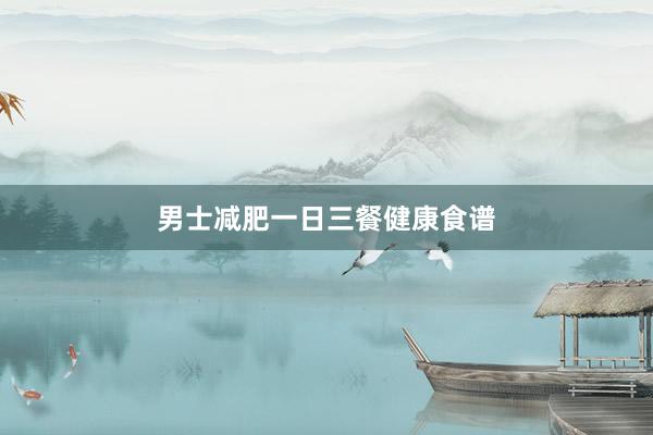 男士减肥一日三餐健康食谱