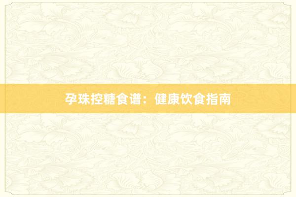 孕珠控糖食谱：健康饮食指南